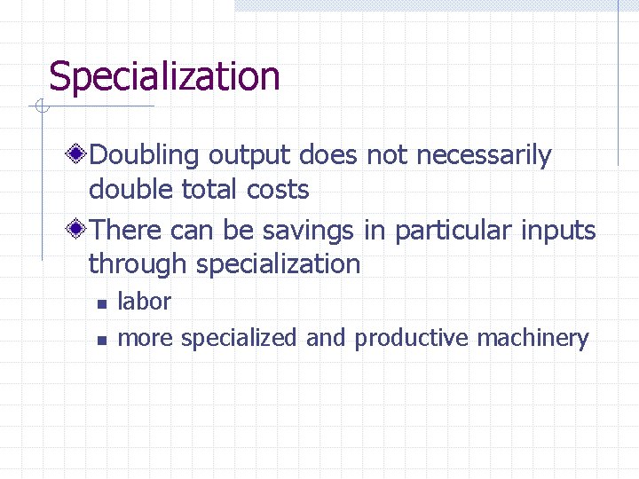 Specialization Doubling output does not necessarily double total costs There can be savings in