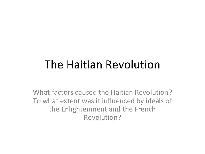 The Haitian Revolution What factors caused the Haitian Revolution? To what extent was it