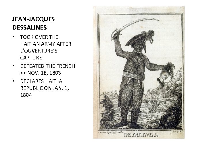 JEAN-JACQUES DESSALINES • TOOK OVER THE HAITIAN ARMY AFTER L’OUVERTURE’S CAPTURE • DEFEATED THE