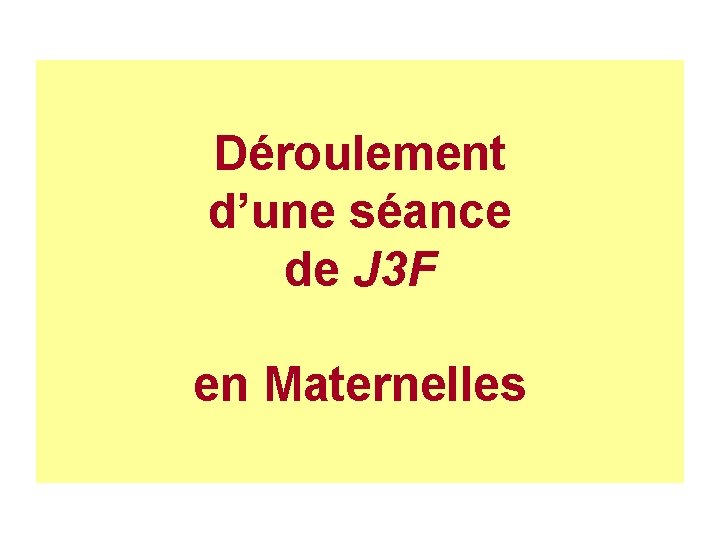 Déroulement d’une séance de J 3 F en Maternelles 