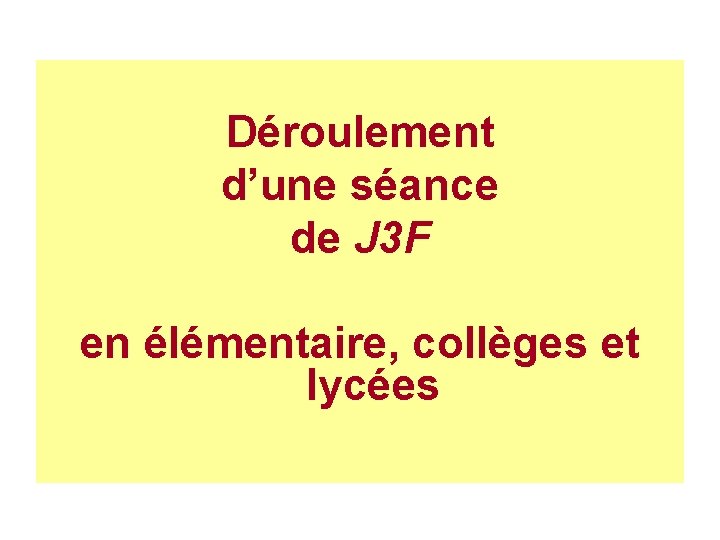 Déroulement d’une séance de J 3 F en élémentaire, collèges et lycées 