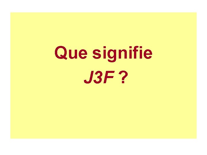 Que signifie J 3 F ? 