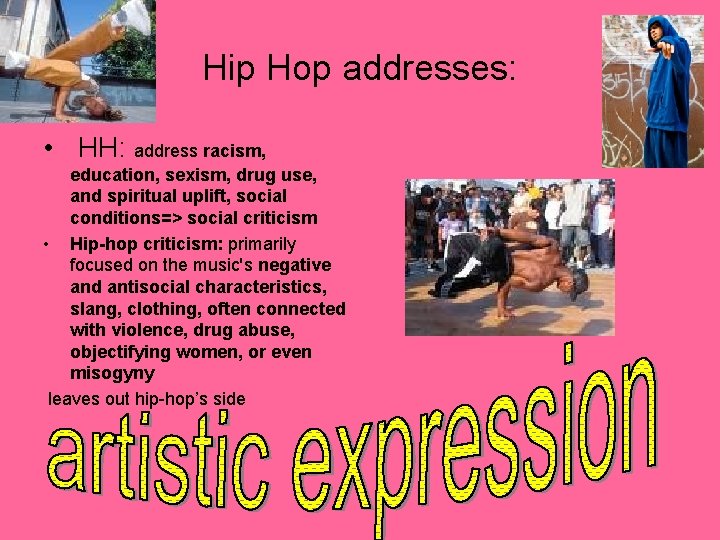 Hip Hop addresses: • HH: address racism, education, sexism, drug use, and spiritual uplift,