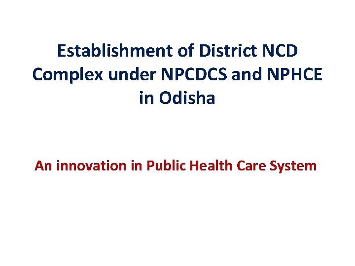 Establishment of District NCD Complex under NPCDCS and NPHCE in Odisha An innovation in