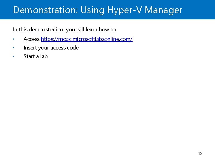 Demonstration: Using Hyper-V Manager In this demonstration, you will learn how to: • Access