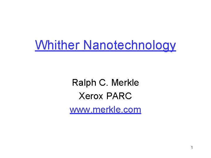 Whither Nanotechnology Ralph C. Merkle Xerox PARC www. merkle. com 1 