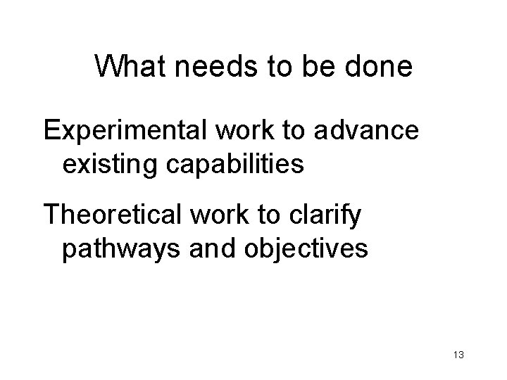 What needs to be done Experimental work to advance existing capabilities Theoretical work to