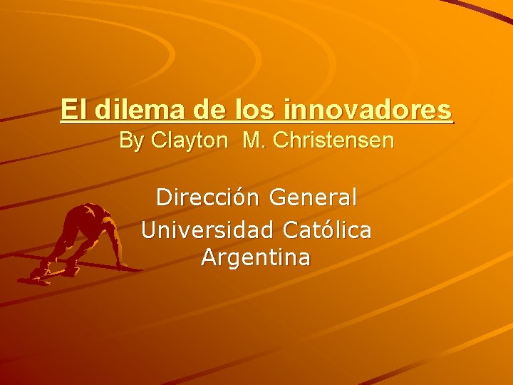 El dilema de los innovadores By Clayton M. Christensen Dirección General Universidad Católica Argentina