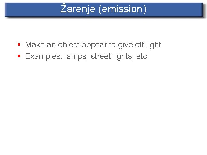 Žarenje (emission) § Make an object appear to give off light § Examples: lamps,