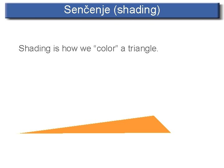 Senčenje (shading) Shading is how we “color” a triangle. 