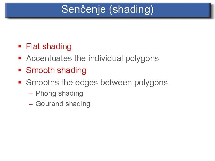 Senčenje (shading) § § Flat shading Accentuates the individual polygons Smooth shading Smooths the