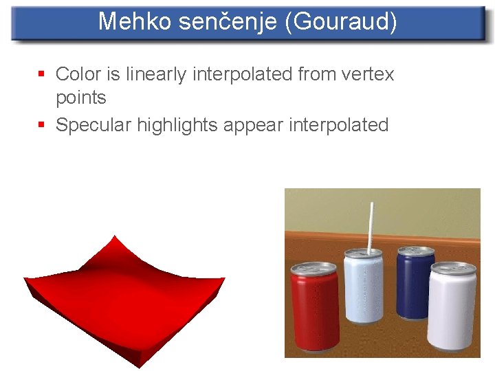 Mehko senčenje (Gouraud) § Color is linearly interpolated from vertex points § Specular highlights