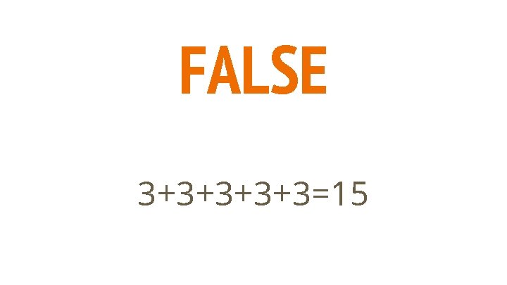 FALSE 3+3+3=15 FALSE 3+3+3=15