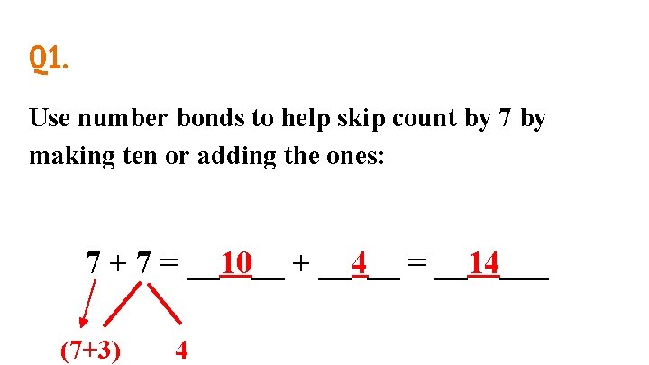 Q 1. Use number bonds to help skip count by 7 by making ten Q 1. Use number bonds to help skip count by 7 by making ten
