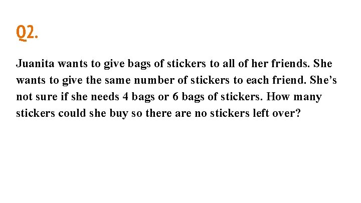 Q 2. Juanita wants to give bags of stickers to all of her friends. Q 2. Juanita wants to give bags of stickers to all of her friends.