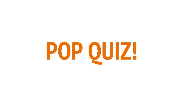 POP QUIZ! POP QUIZ!