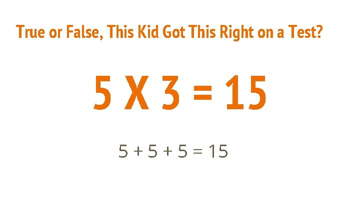 True or False, This Kid Got This Right on a Test? 5 X 3 True or False, This Kid Got This Right on a Test? 5 X 3