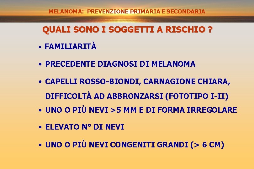 MELANOMA: PREVENZIONE SECONDARIA PRIMARIA E SECONDARIA QUALI SONO I SOGGETTI A RISCHIO ? •