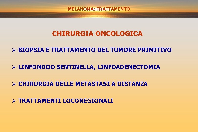 MELANOMA: TRATTAMENTO CHIRURGIA ONCOLOGICA Ø BIOPSIA E TRATTAMENTO DEL TUMORE PRIMITIVO Ø LINFONODO SENTINELLA,
