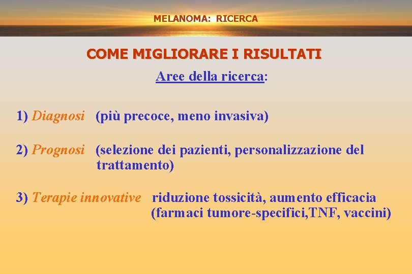 MELANOMA: RICERCA COME MIGLIORARE I RISULTATI Aree della ricerca: 1) Diagnosi (più precoce, meno