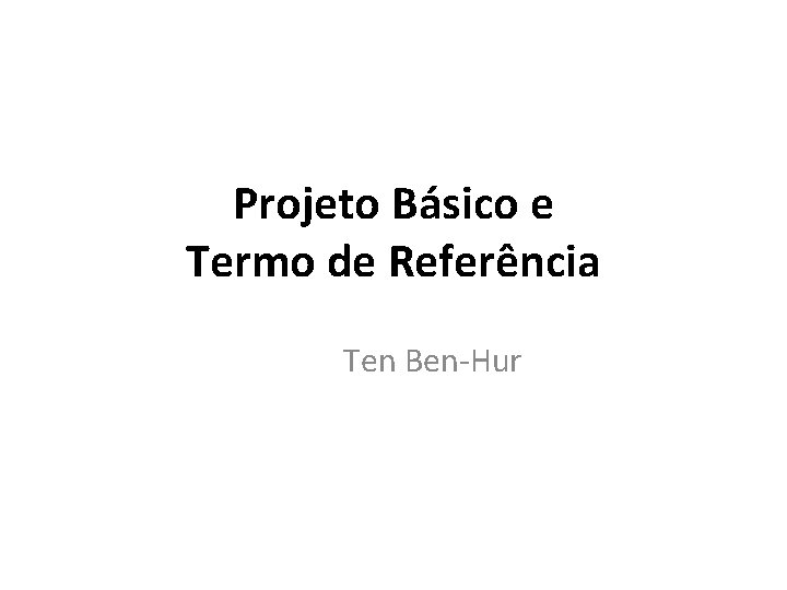 Projeto Básico e Termo de Referência Ten Ben-Hur 