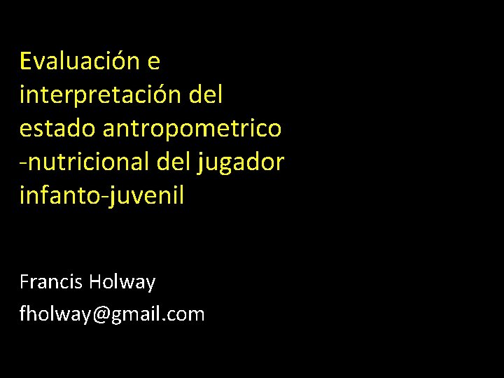 Evaluación e interpretación del estado antropometrico -nutricional del jugador infanto-juvenil Francis Holway fholway@gmail. com