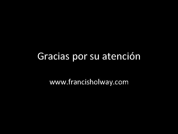 Gracias por su atención www. francisholway. com 