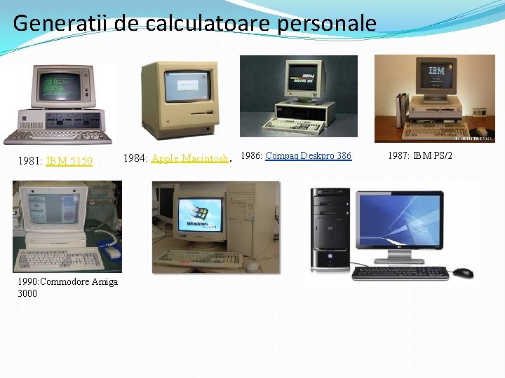 Generatii de calculatoare personale 1981: IBM 5150 1990: Commodore Amiga 3000 1984: Apple Macintosh.