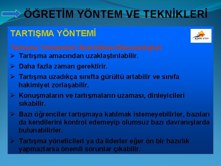 ÖĞRETİM YÖNTEM VE TEKNİKLERİ TARTIŞMA YÖNTEMİ Tartışma Yönteminin Sınırlılıkları/Dezavantajları Ø Tartışma amacından uzaklaştırılabilir. Ø