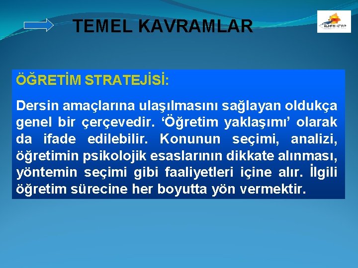 TEMEL KAVRAMLAR ÖĞRETİM STRATEJİSİ: Dersin amaçlarına ulaşılmasını sağlayan oldukça genel bir çerçevedir. ‘Öğretim yaklaşımı’