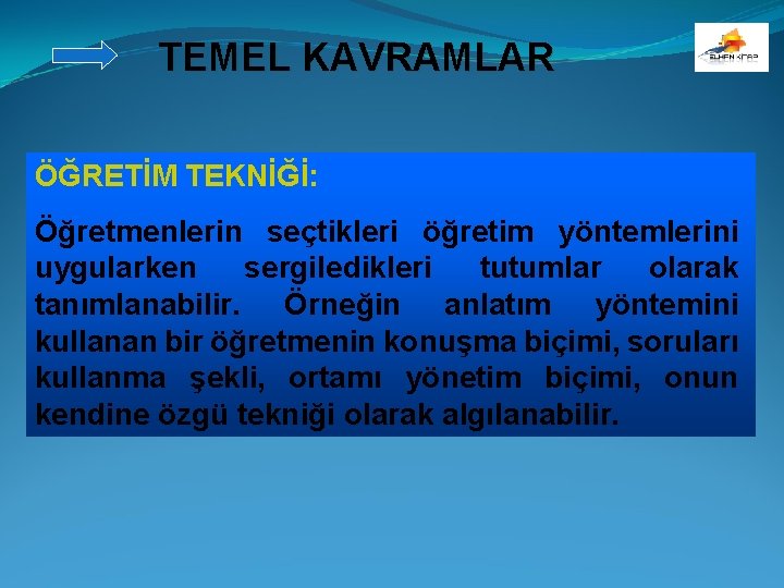 TEMEL KAVRAMLAR ÖĞRETİM TEKNİĞİ: Öğretmenlerin seçtikleri öğretim yöntemlerini uygularken sergiledikleri tutumlar olarak tanımlanabilir. Örneğin