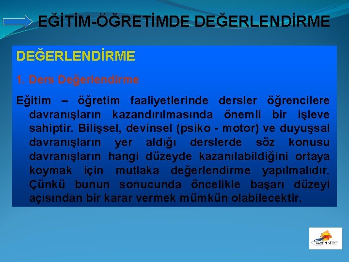 EĞİTİM-ÖĞRETİMDE DEĞERLENDİRME 1. Ders Değerlendirme Eğitim – öğretim faaliyetlerinde dersler öğrencilere davranışların kazandırılmasında önemli