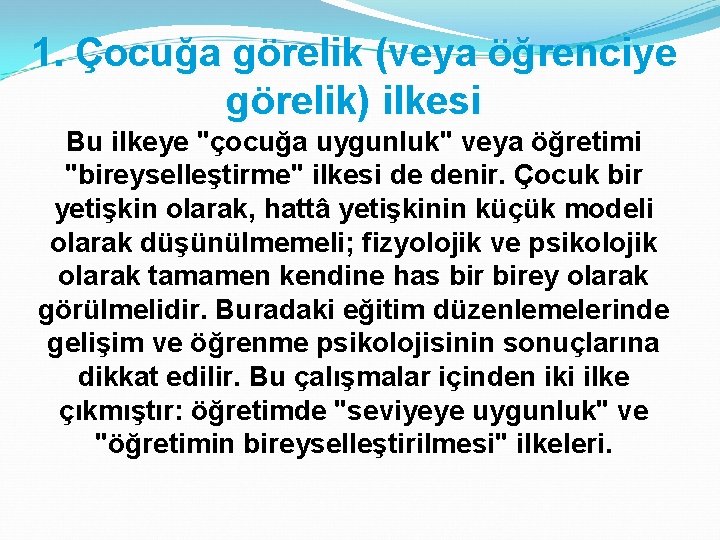 1. Çocuğa görelik (veya öğrenciye görelik) ilkesi Bu ilkeye "çocuğa uygunluk" veya öğretimi "bireyselleştirme"