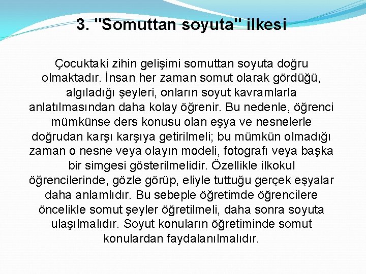 3. "Somuttan soyuta" ilkesi Çocuktaki zihin gelişimi somuttan soyuta doğru olmaktadır. İnsan her zaman