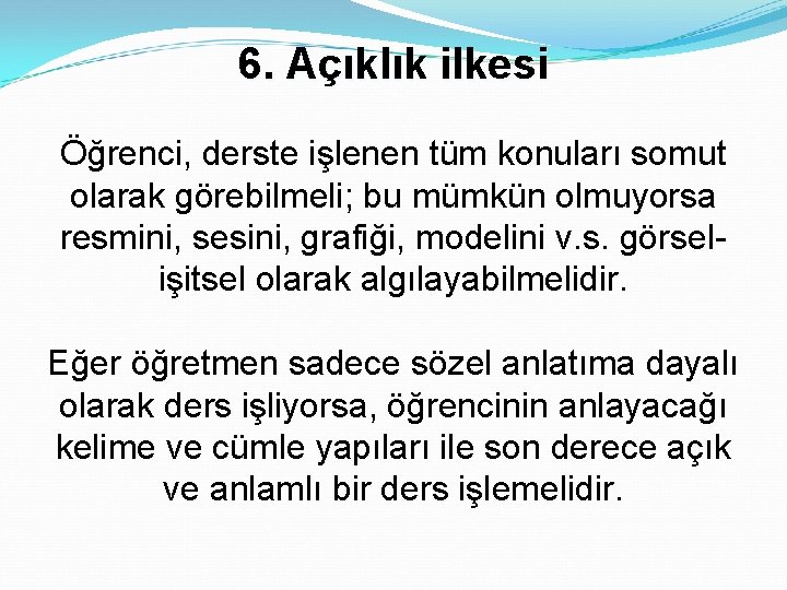 6. Açıklık ilkesi Öğrenci, derste işlenen tüm konuları somut olarak görebilmeli; bu mümkün olmuyorsa