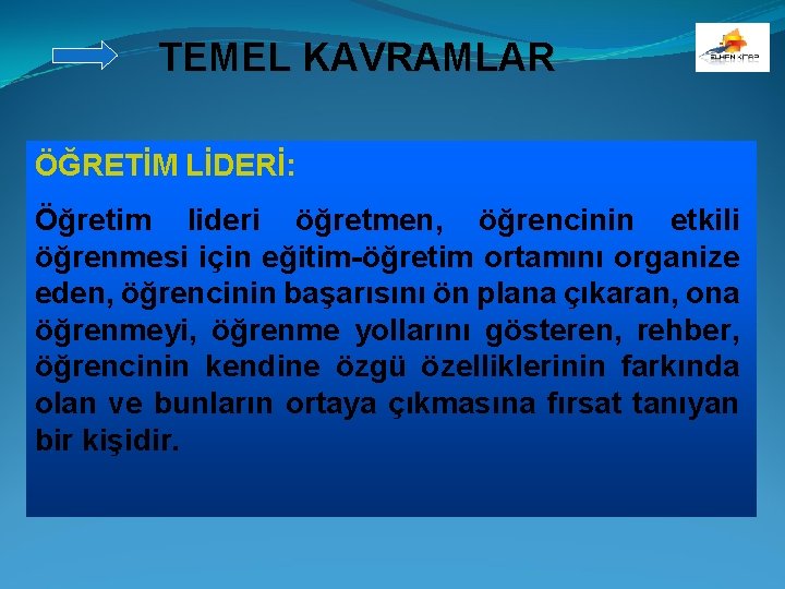 TEMEL KAVRAMLAR ÖĞRETİM LİDERİ: Öğretim lideri öğretmen, öğrencinin etkili öğrenmesi için eğitim-öğretim ortamını organize