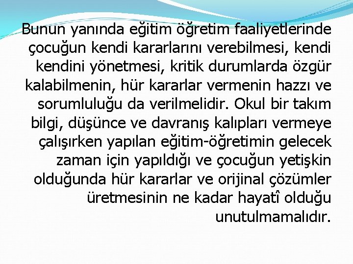 Bunun yanında eğitim öğretim faaliyetlerinde çocuğun kendi kararlarını verebilmesi, kendini yönetmesi, kritik durumlarda özgür