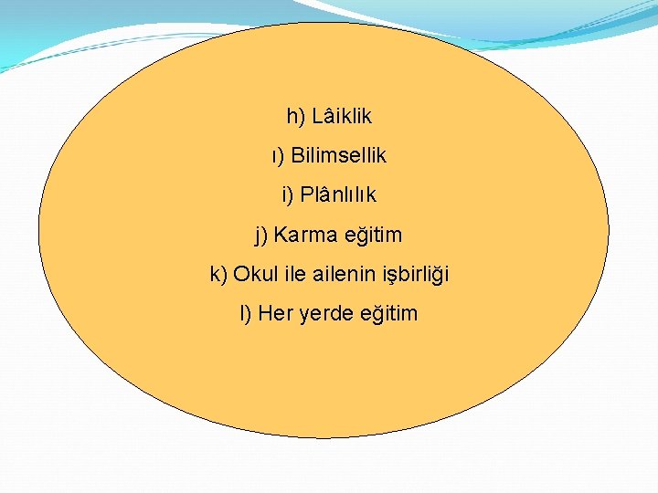 h) Lâiklik ı) Bilimsellik i) Plânlılık j) Karma eğitim k) Okul ile ailenin işbirliği