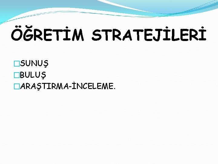 ÖĞRETİM STRATEJİLERİ �SUNUŞ �BULUŞ �ARAŞTIRMA-İNCELEME. 