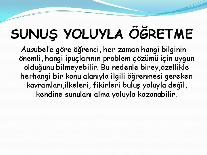 SUNUŞ YOLUYLA ÖĞRETME Ausubel’e göre öğrenci, her zaman hangi bilginin önemli, hangi ipuçlarının problem