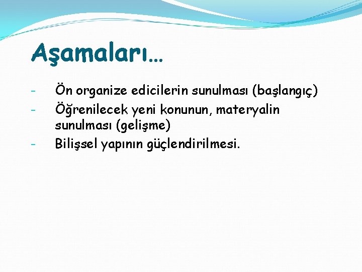 Aşamaları… - Ön organize edicilerin sunulması (başlangıç) Öğrenilecek yeni konunun, materyalin sunulması (gelişme) Bilişsel