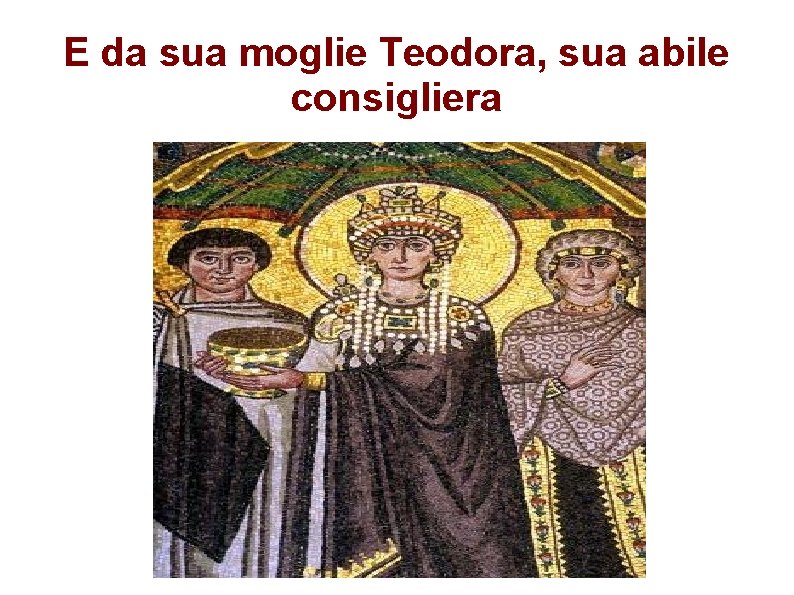 E da sua moglie Teodora, sua abile consigliera 