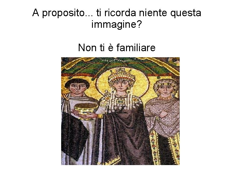 A proposito. . . ti ricorda niente questa immagine? Non ti è familiare 