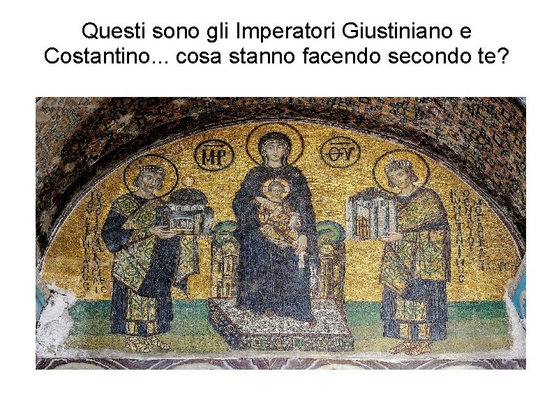 Questi sono gli Imperatori Giustiniano e Costantino. . . cosa stanno facendo secondo te?