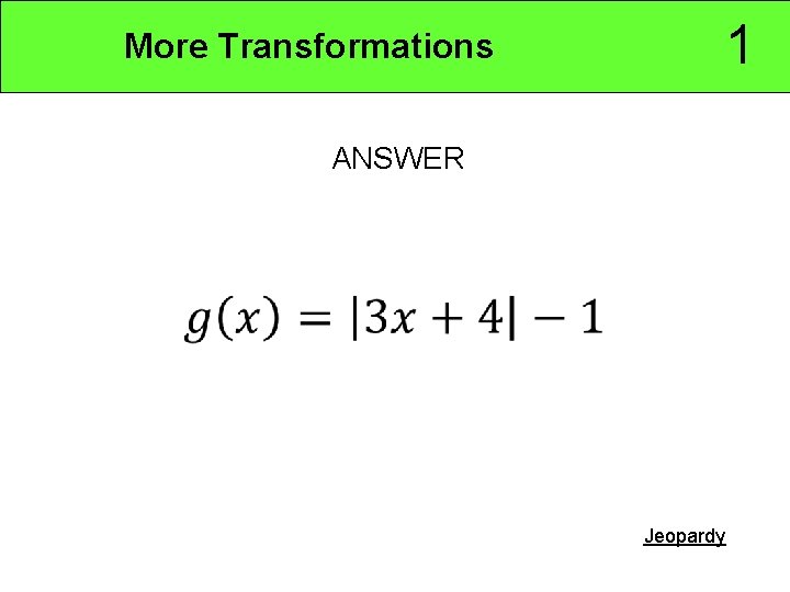 1 More Transformations ANSWER Jeopardy 