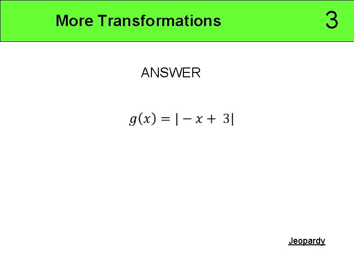 3 More Transformations ANSWER • Jeopardy 