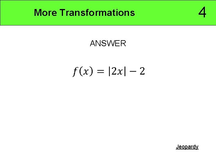 4 More Transformations ANSWER Jeopardy 