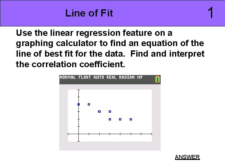 1 Line of Fit Use the linear regression feature on a graphing calculator to
