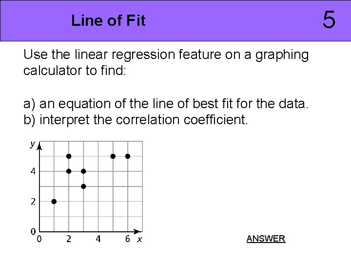 5 Line of Fit Use the linear regression feature on a graphing calculator to