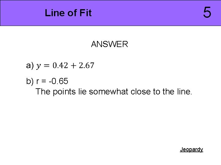 5 Line of Fit ANSWER b) r = -0. 65 The points lie somewhat
